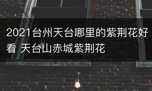 2021台州天台哪里的紫荆花好看 天台山赤城紫荆花