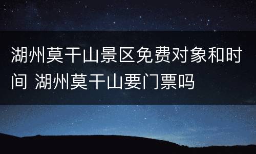 湖州莫干山景区免费对象和时间 湖州莫干山要门票吗