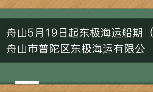 舟山5月19日起东极海运船期（舟山市普陀区东极海运有限公司）