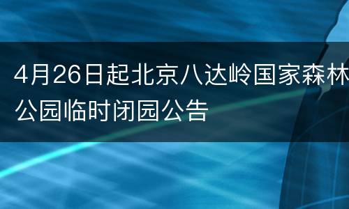 4月26日起北京八达岭国家森林公园临时闭园公告