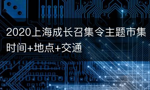2020上海成长召集令主题市集时间+地点+交通