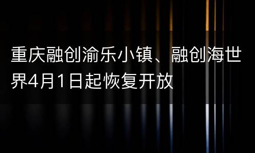 重庆融创渝乐小镇、融创海世界4月1日起恢复开放
