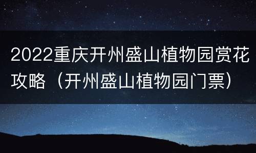 2022重庆开州盛山植物园赏花攻略（开州盛山植物园门票）