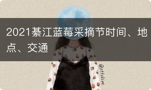2021綦江蓝莓采摘节时间、地点、交通