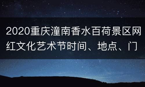 2020重庆潼南香水百荷景区网红文化艺术节时间、地点、门票