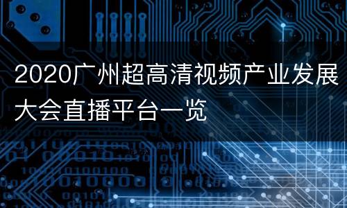 2020广州超高清视频产业发展大会直播平台一览