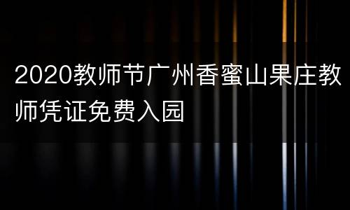 2020教师节广州香蜜山果庄教师凭证免费入园