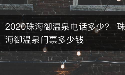 2020珠海御温泉电话多少？ 珠海御温泉门票多少钱