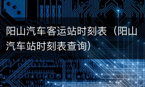 阳山汽车客运站时刻表（阳山汽车站时刻表查询）