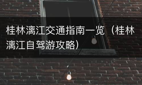 桂林漓江交通指南一览（桂林漓江自驾游攻略）