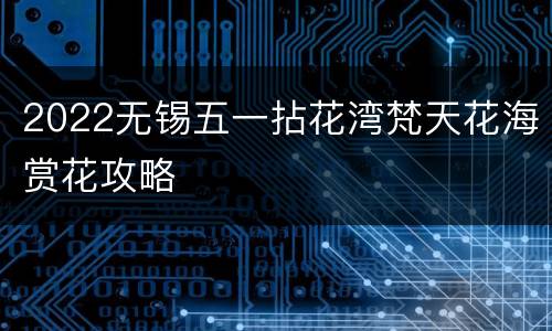2022无锡五一拈花湾梵天花海赏花攻略