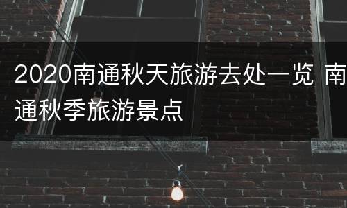 2020南通秋天旅游去处一览 南通秋季旅游景点