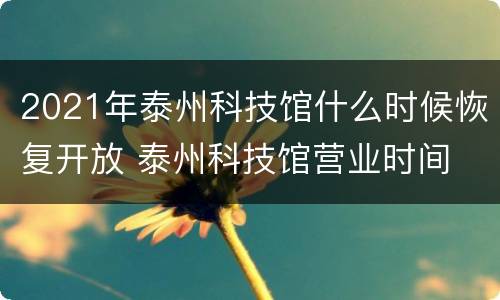 2021年泰州科技馆什么时候恢复开放 泰州科技馆营业时间
