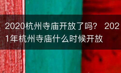 2020杭州寺庙开放了吗？ 2021年杭州寺庙什么时候开放