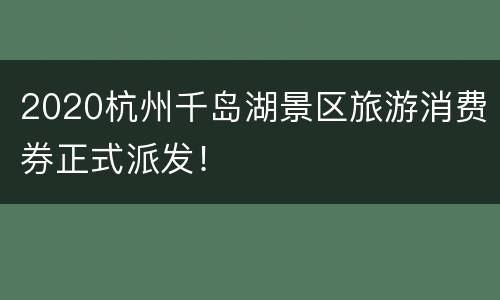 2020杭州千岛湖景区旅游消费券正式派发！