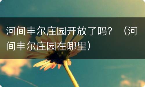 河间丰尔庄园开放了吗？（河间丰尔庄园在哪里）