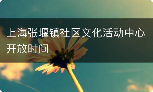 上海张堰镇社区文化活动中心开放时间
