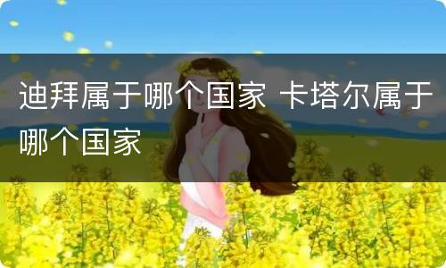 迪拜属于哪个国家 卡塔尔属于哪个国家