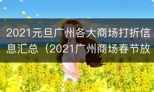 2021元旦广州各大商场打折信息汇总（2021广州商场春节放假吗）