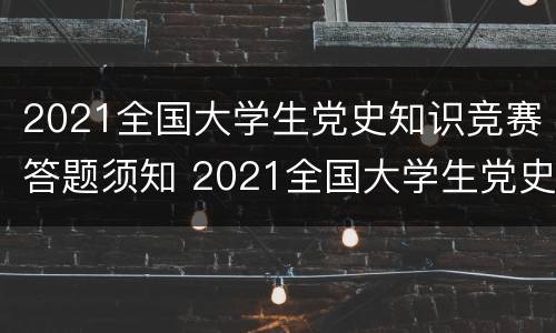 2021全国大学生党史知识竞赛答题须知 2021全国大学生党史知识竞赛答题须知解读