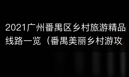 2021广州番禺区乡村旅游精品线路一览（番禺美丽乡村游攻略）