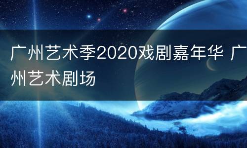 广州艺术季2020戏剧嘉年华 广州艺术剧场