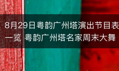 8月29日粤韵广州塔演出节目表一览 粤韵广州塔名家周末大舞台