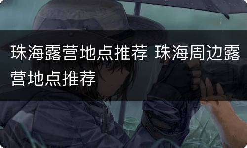 珠海露营地点推荐 珠海周边露营地点推荐