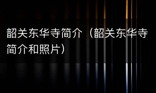 韶关东华寺简介（韶关东华寺简介和照片）