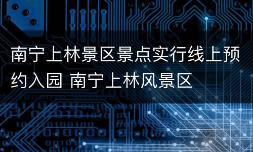 南宁上林景区景点实行线上预约入园 南宁上林风景区
