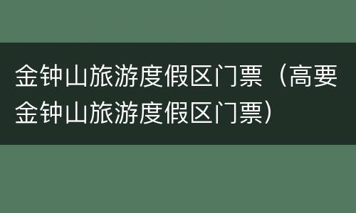 金钟山旅游度假区门票（高要金钟山旅游度假区门票）