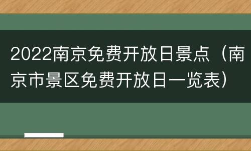 2022南京免费开放日景点（南京市景区免费开放日一览表）
