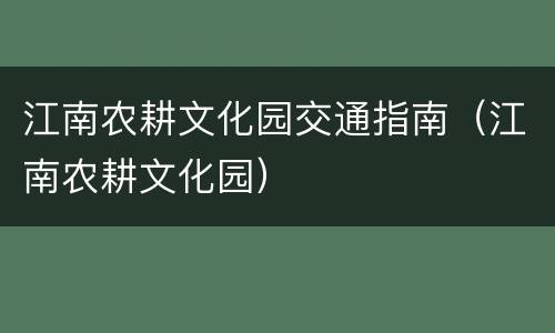 江南农耕文化园交通指南（江南农耕文化园）