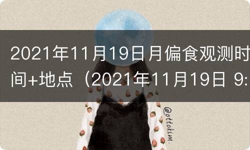2021年11月19日月偏食观测时间+地点（2021年11月19日 9:03 月偏食）