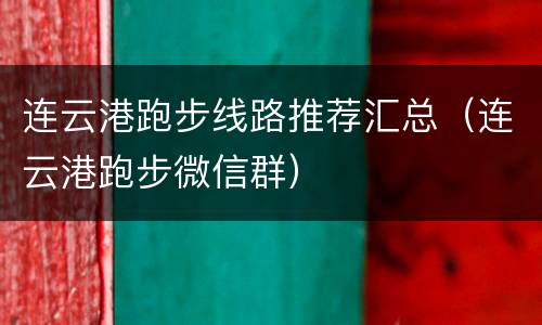 连云港跑步线路推荐汇总（连云港跑步微信群）