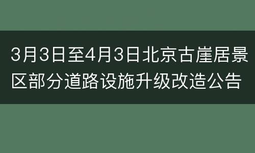 3月3日至4月3日北京古崖居景区部分道路设施升级改造公告