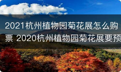 2021杭州植物园菊花展怎么购票 2020杭州植物园菊花展要预约吗