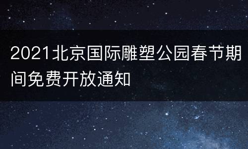 2021北京国际雕塑公园春节期间免费开放通知