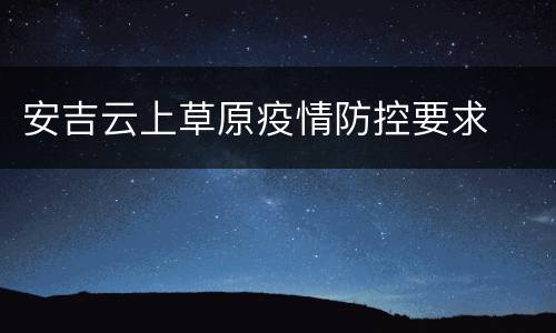 安吉云上草原疫情防控要求