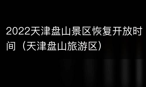 2022天津盘山景区恢复开放时间（天津盘山旅游区）
