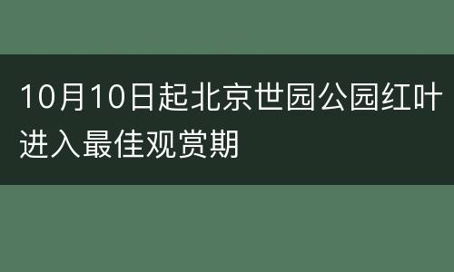10月10日起北京世园公园红叶进入最佳观赏期