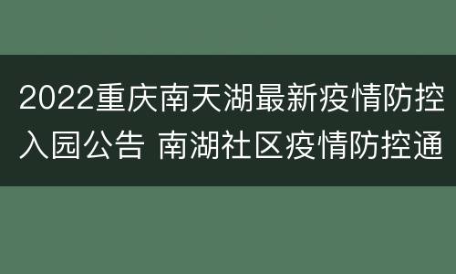 2022重庆南天湖最新疫情防控入园公告 南湖社区疫情防控通告