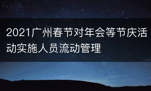 2021广州春节对年会等节庆活动实施人员流动管理