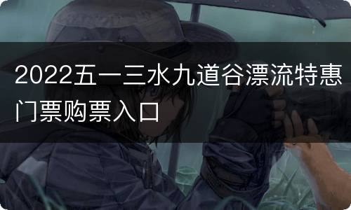2022五一三水九道谷漂流特惠门票购票入口