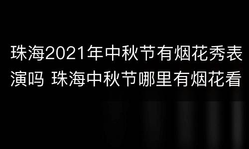 珠海2021年中秋节有烟花秀表演吗 珠海中秋节哪里有烟花看