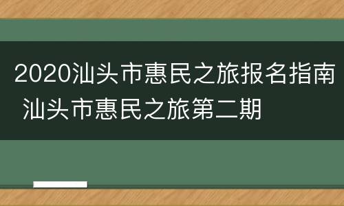 2020汕头市惠民之旅报名指南 汕头市惠民之旅第二期
