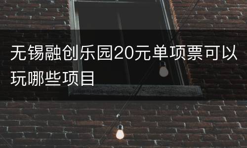 无锡融创乐园20元单项票可以玩哪些项目