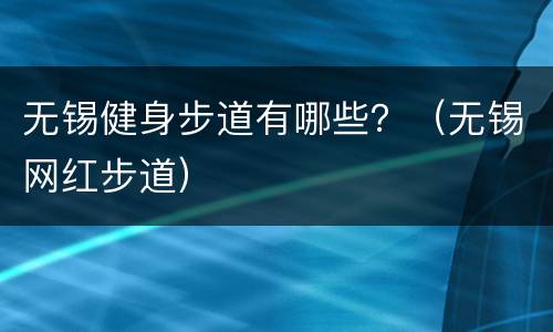 无锡健身步道有哪些？（无锡网红步道）