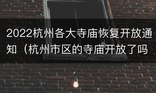 2022杭州各大寺庙恢复开放通知（杭州市区的寺庙开放了吗）
