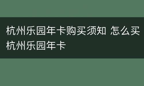 杭州乐园年卡购买须知 怎么买杭州乐园年卡